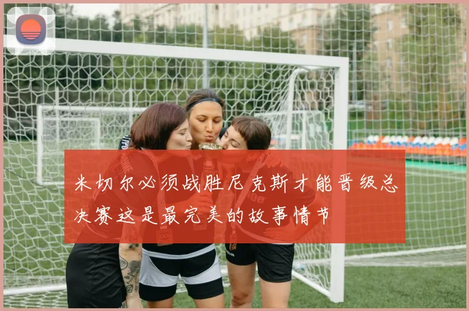 米切尔必须战胜尼克斯才能晋级总决赛这是最完美的故事情节