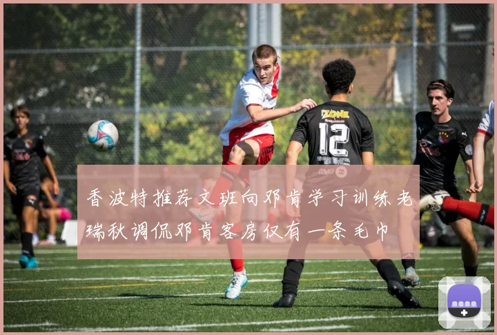 香波特推荐文班向邓肯学习训练老瑞秋调侃邓肯客房仅有一条毛巾