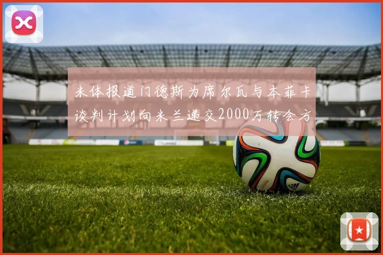 米体报道门德斯为席尔瓦与本菲卡谈判计划向米兰递交2000万转会方案
