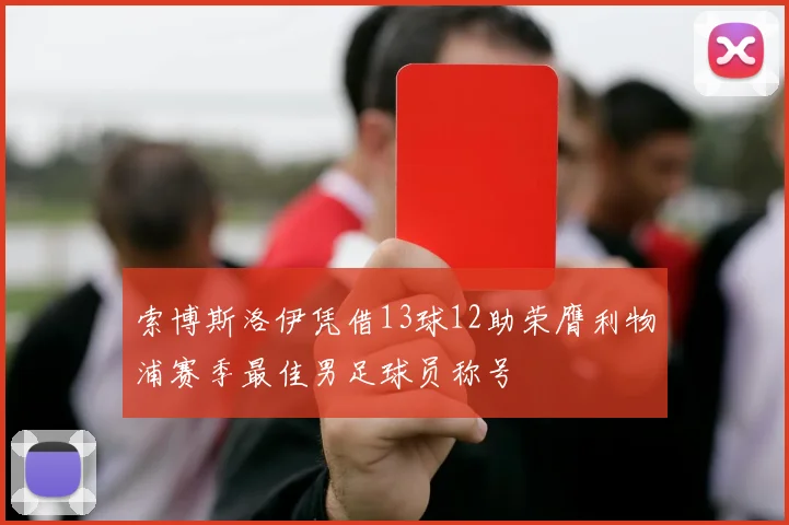 索博斯洛伊凭借13球12助荣膺利物浦赛季最佳男足球员称号