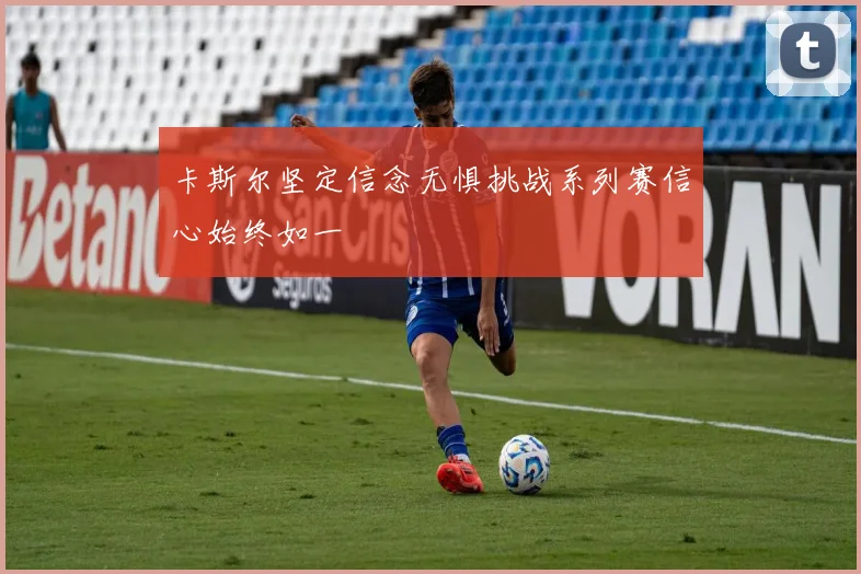 卡斯尔坚定信念无惧挑战系列赛信心始终如一